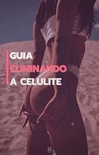 Guia Eliminando A Celulite: Guia Infalível para Acabar com a Celulite!