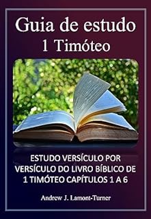 Livro Guia de estudo: 1 Timóteo: ESTUDO VERSÍCULO POR VERSÍCULO DO LIVRO BÍBLICO DE 1 TIMÓTEO CAPÍTULOS 1 A 6