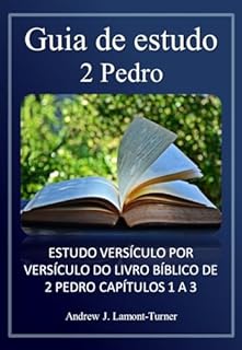 Livro Guia de Estudo 2 Pedro: ESTUDO VERSÍCULO POR VERSÍCULO DO LIVRO BÍBLICO DE 2 PEDRO CAPÍTULOS 1 A 3