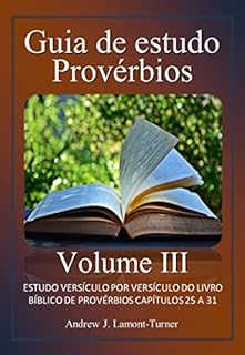 Livro Guia de estudo: Provérbios: Volume III: ESTUDO VERSÍCULO POR VERSÍCULO DO LIVRO BÍBLICO DE PROVÉRBIOS CAPÍTULOS 25 A 31