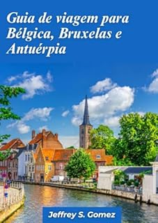 Guia de viagem Bélgica, Bruxelas e Antuérpia 2024: Uma viagem pela cultura, história e gastronomia