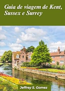 Livro Guia de viagem de Kent, Sussex e Surrey 2024: Explorando a paisagem pitoresca, as cidades históricas e as joias costeiras