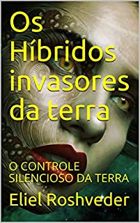 Os Híbridos invasores da terra: O CONTROLE SILENCIOSO DA TERRA (INSTRUÇÃO PARA O APOCALIPSE QUE SE APROXIMA Livro 6)