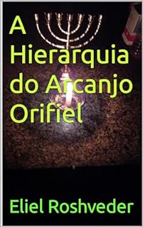 A Hierarquia do Arcanjo Orifiel (Série Anjos da Luz Livro 16)