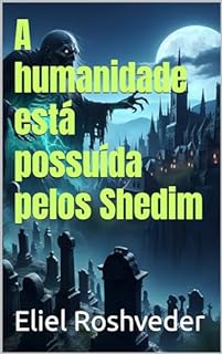 Livro A humanidade está possuída pelos Shedim (INSTRUÇÃO PARA O APOCALIPSE QUE SE APROXIMA Livro 94)