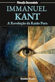 Livro Immanuel Kant: A Revolução da Razão Pura : A Ética, o Conhecimento e o Mundo como Fenômeno