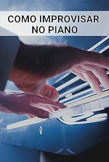 Livro Como improvisar no Piano: Técnicas e Segredos para Improvisar com Confiança (A Saga do Pianista: Do Iniciante ao Pianista profissional Livro 3)