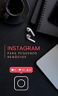 Instagram Essencial: Como Alavancar Pequenos Negócios na Era Digital (Marketing Digital: Guia Prático para o Sucesso Online)