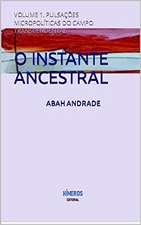 Livro O INSTANTE ANCESTRAL: VOLUME 1. PULSAÇÕES MICROPOLÍTICAS DO CAMPO TRANSCENDENTAL