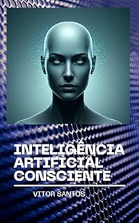 Livro Inteligência Artificial Consciente : O futuro da consciência: humana ou artificial?