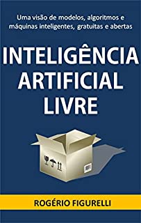 Livro Inteligência Artificial Livre: Uma visão de modelos, algoritmos e máquinas inteligentes, gratuitas e abertas