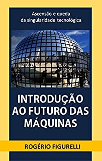 Livro Introdução ao futuro das máquinas: ascensão e queda da singularidade tecnológica