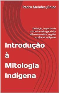 Livro Introdução à Mitologia Indígena: Definição, importância cultural e visão geral dos diferentes mitos, regiões e culturas indígenas