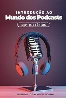 Livro Introdução ao Mundo dos Podcasts Sem Mistérios: O Manual Descomplicado