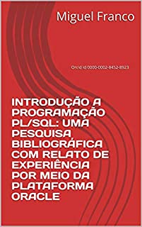 Livro INTRODUÇÃO A PROGRAMAÇÃO PL/SQL: UMA PESQUISA BIBLIOGRÁFICA COM RELATO DE EXPERIÊNCIA POR MEIO DA PLATAFORMA ORACLE: Orcid id 0000-0002-8452-8923