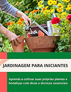 Livro Jardinagem para Iniciantes: Aprenda a cultivar suas próprias plantas e hortaliças com dicas e técnicas essenciais