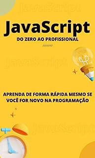 JavaScript do zero ao profissional: Aprenda de forma rápida mesmo se você for novo na programação (Programação Descomplicada: Domine as Linguagens do Futuro de um jeito rápido e fácil)