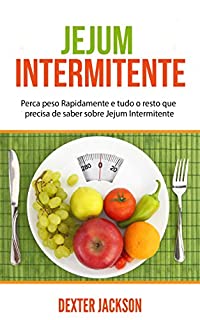 Jejum Intermitente: Perca peso Rapidamente e tudo o resto que precisa de saber sobre Jejum Intermitente (Intermittent Fasting em Português/Portuguese)