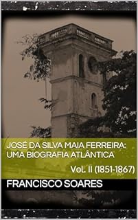 Livro José da Silva Maia Ferreira: Uma biografia atlântica: Vol. II (1851-1867)