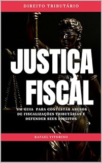 Justiça Fiscal: Um Guia Para Constestar Abusos de Fiscalizações Tributárias e Defender Seus Direitos