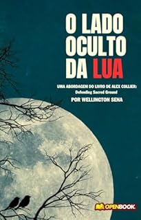 Livro O LADO OCULTO DA LUA: Uma abordagem do livro de Alex Collier: Defending Sacred Ground