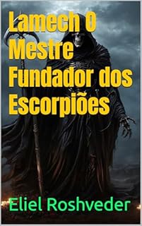 Lamech O Mestre Fundador dos Escorpiões (INSTRUÇÃO PARA O APOCALIPSE QUE SE APROXIMA Livro 99)