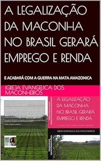 A LEGALIZAÇÃO DA MACONHA NO BRASIL GERARÁ EMPREGO E RENDA: E ACABARÁ COM A GUERRA NA MATA AMAZONICA