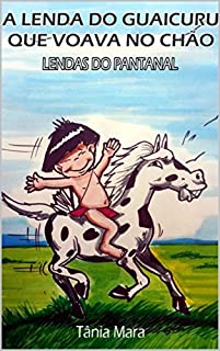 Livro A LENDA DO GUAICURU QUE VOAVA NO CHÃO: LENDA (COLEÇÃO PANTANAL Livro 1)