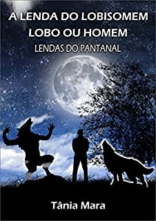 Livro A LENDA DO LOBISOMEM LOBO OU HOMEM: LENDAS DO PANTANAL (COLEÇÃO PANTANAL Livro 1)