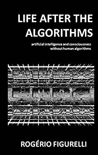 Livro Life after the Algorithms: artificial intelligence and consciousness without human algorithms