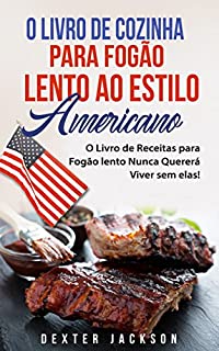 O Livro de Cozinha para Fogão Lento Ao Estilo Americano: O Livro de Receitas para Fogão lento Nunca Quererá Viver sem elas! (American Slow Cooker Cookbook em Português/Portuguese)