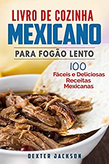 Livro de Cozinha Mexicano Para Fogão Lento: 100 Fáceis e Deliciosas Receitas Mexicanas (Mexican Slow Cooker Cookbook em Português/Portuguese)