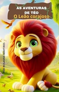 LIVRO INFANTIL: AS AVENTURAS DE TÉO= O LEÃO CORAJOSO: LEITURA INFANTIL PARA CRIANÇAS DE 2 A 8 ANOS