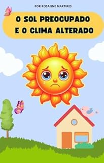 LIVRO INFANTIL: O Sol Preocupado e o Clima Alterado: LIVRO DE LEITURA INFANTIL 4 A 8 ANOS