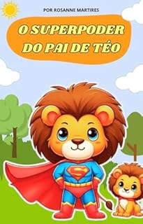 LIVRO INFANTIL: O SUPERPODER DO PAI DE TÉO: LIVRO PARA LEITURA INFANTIL 2 A 8 ANOS