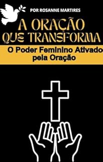 Livro LIVRO DE ORAÇÕES- A Oração que Transforma: O Poder Feminino Ativado pela Oração: LIVRO DE ORAÇÕES PARA MULHERES JOVENS (7 ORAÇÕES PODEROSAS SÓ PARA MULHERES)