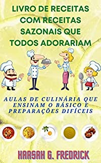 Livro Livro de receitas com receitas sazonais que todos adorariam: Aulas de culinária que ensinam o básico e preparações difíceis