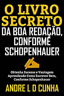 Livro O LIVRO SECRETO DA BOA REDAÇÃO, CONFORME SCHOPENHAUER: Obtenha Sucesso e Vantagem Aprendendo a Escrever Bem, Conforme Schopenhauer