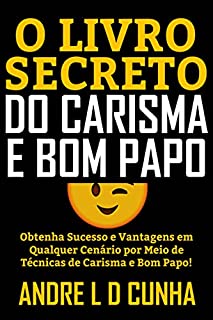 Livro O LIVRO SECRETO DO CARISMA E BOM PAPO: Obtenha Sucesso e Vantagens em Qualquer Cenário Desenvolvendo Carisma e Bom Papo!