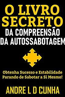 Livro O LIVRO SECRETO DA COMPREENSÃO DA AUTOSSABOTAGEM: Obtenha Sucesso e Progresso Parando de Sabotar a Si Mesmo!