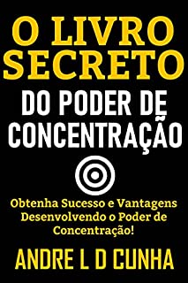 Livro O LIVRO SECRETO DO PODER DE CONCENTRAÇÃO: Obtenha Sucesso e Vantagens Desenvolvendo Poder de Concentração!