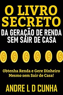 Livro O LIVRO SECRETO DA GERAÇÃO DE RENDA SEM SAIR DE CASA: Obtenha Renda e Gere Dinheiro Mesmo sem Sair de Casa!