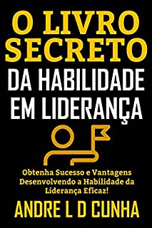 Livro O LIVRO SECRETO DA HABILIDADE EM LIDERANÇA: Obtenha Sucesso e Vantagens Desenvolvendo a Habilidade da Liderança Eficaz!