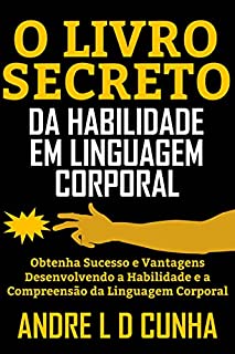 Livro O LIVRO SECRETO DA HABILIDADE EM LINGUAGEM CORPORAL: Obtenha Sucesso e Vantagens Desenvolvendo a Habilidade e a Compreensão da Linguagem Corporal