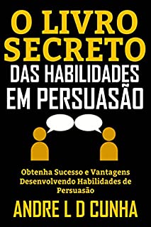 Livro O LIVRO SECRETO DAS HABILIDADES EM PERSUASÃO: Obtenha Sucesso e Vantagens Desenvolvendo Habilidades de Persuasão