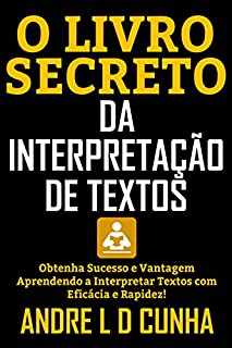 Livro O LIVRO SECRETO DA INTERPRETAÇÃO DE TEXTOS: Obtenha Sucesso e Vantagem Aprendendo a Interpretar Textos com Eficácia e Rapidez!