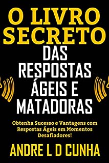 Livro O LIVRO SECRETO DAS RESPOSTAS ÁGEIS E MATADORAS: Obtenha Sucesso e Vantagens dando Pronta-Respostas em Momentos Desafiadores!