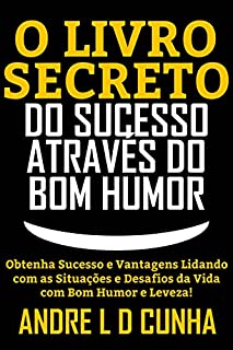 Livro O LIVRO SECRETO DO SUCESSO ATRAVÉS DO BOM HUMOR: Obtenha Sucesso e Vantagens Lidando com os Desafios da Vida com Bom Humor e Leveza!