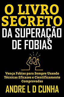 Livro O LIVRO SECRETO DA SUPERAÇÃO DE FOBIAS: Vença Fobias para Sempre Usando Técnicas Eficazes e Cientificamente Comprovadas