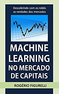 Livro Machine Learning no Mercado de Capitais: Descobrindo com os robôs as verdades dos mercados